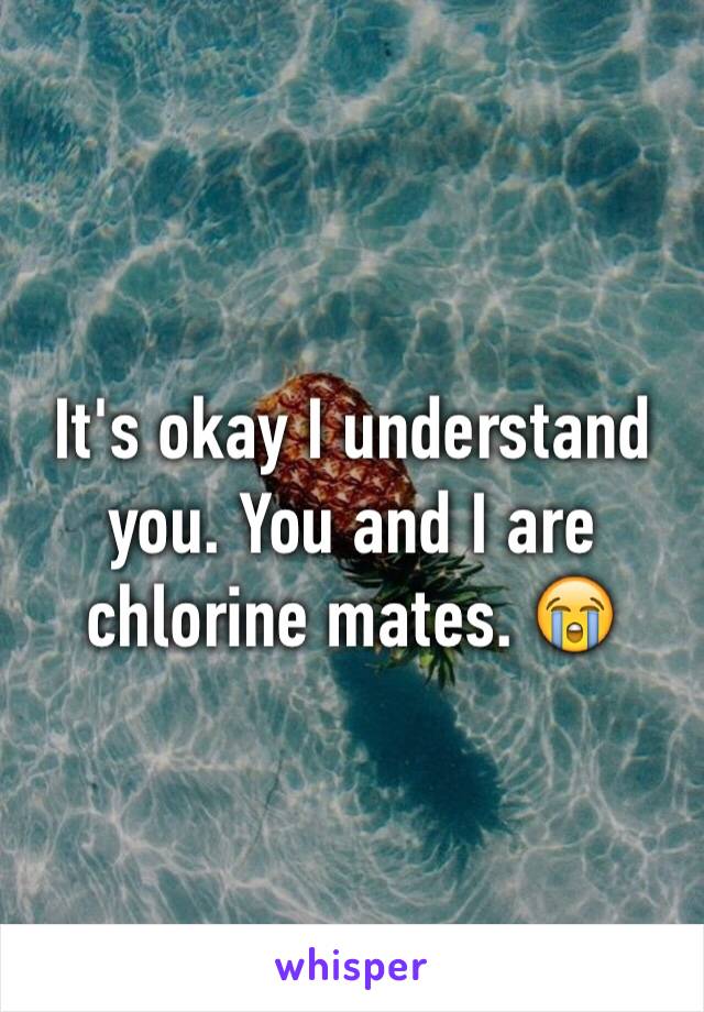 It's okay I understand you. You and I are chlorine mates. 😭