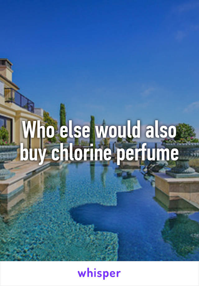 Who else would also buy chlorine perfume