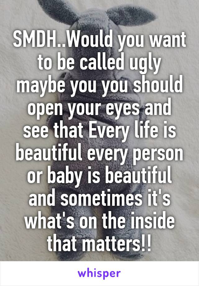 SMDH..Would you want to be called ugly maybe you you should open your eyes and see that Every life is beautiful every person or baby is beautiful and sometimes it's what's on the inside that matters!!