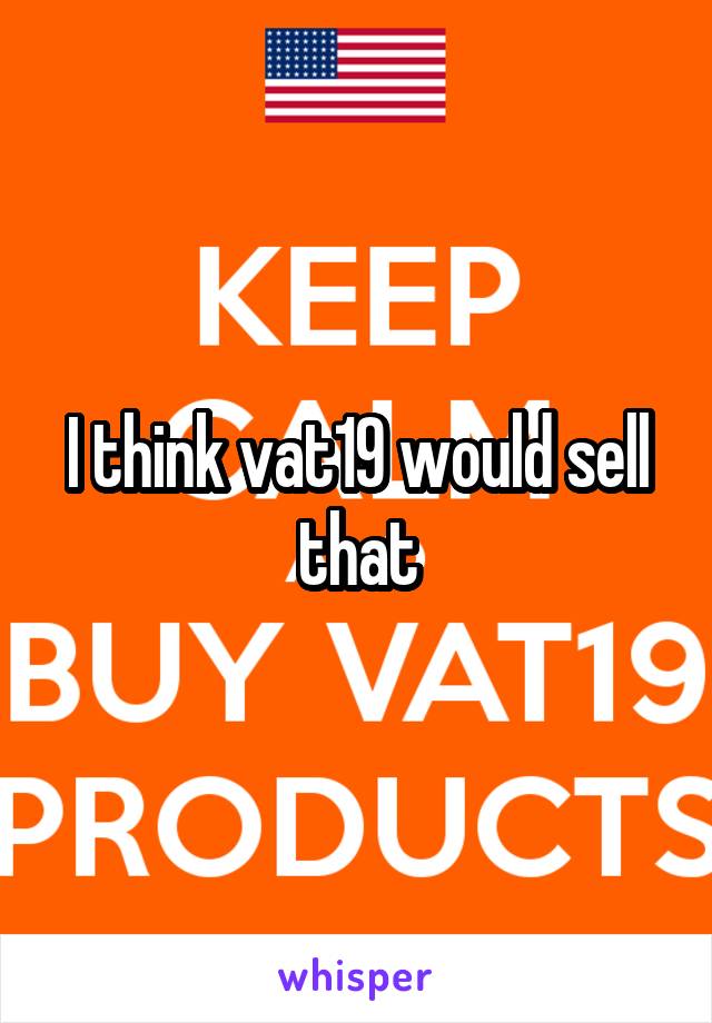 I think vat19 would sell that