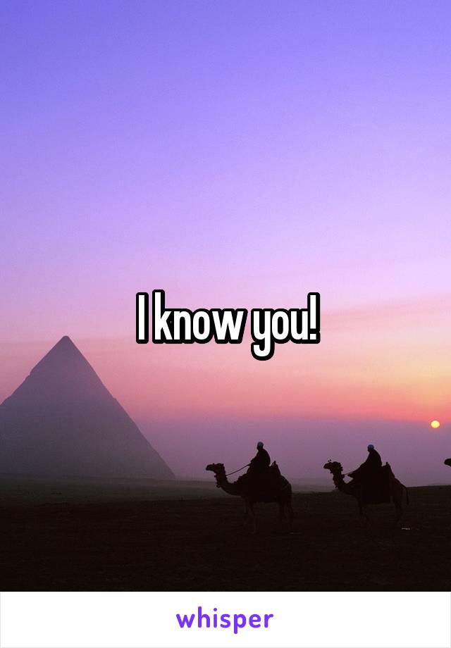 I know you!