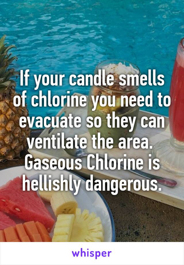 If your candle smells of chlorine you need to evacuate so they can ventilate the area.  Gaseous Chlorine is hellishly dangerous.
