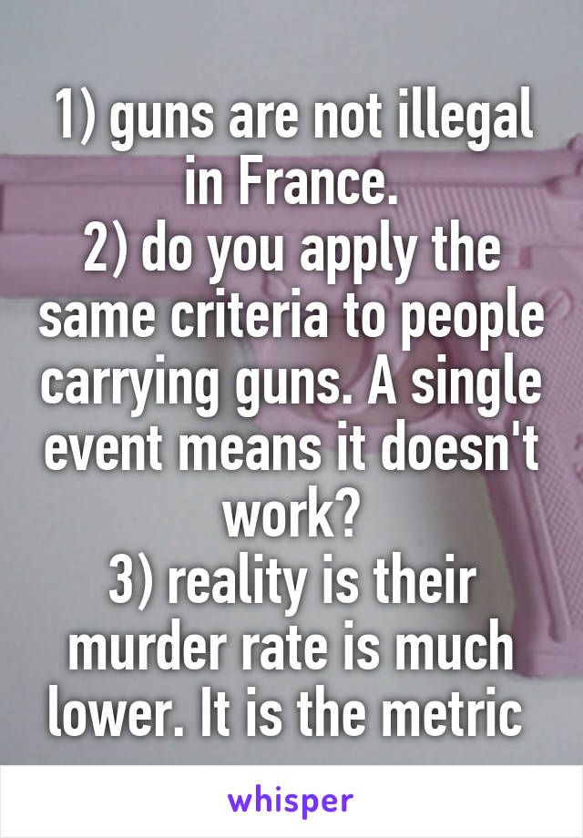 1) guns are not illegal in France.
2) do you apply the same criteria to people carrying guns. A single event means it doesn't work?
3) reality is their murder rate is much lower. It is the metric 