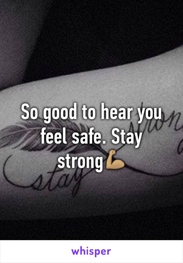 So good to hear you feel safe. Stay strong💪🏽