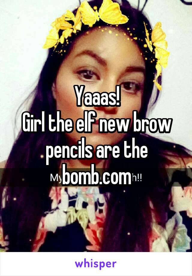 Yaaas!
Girl the elf new brow pencils are the bomb.com