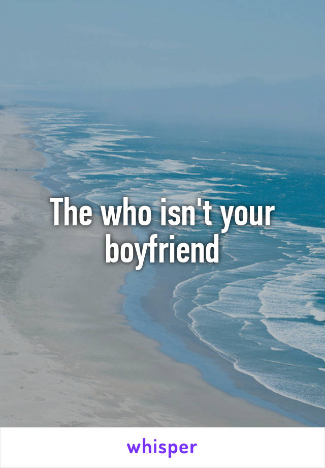 The who isn't your boyfriend