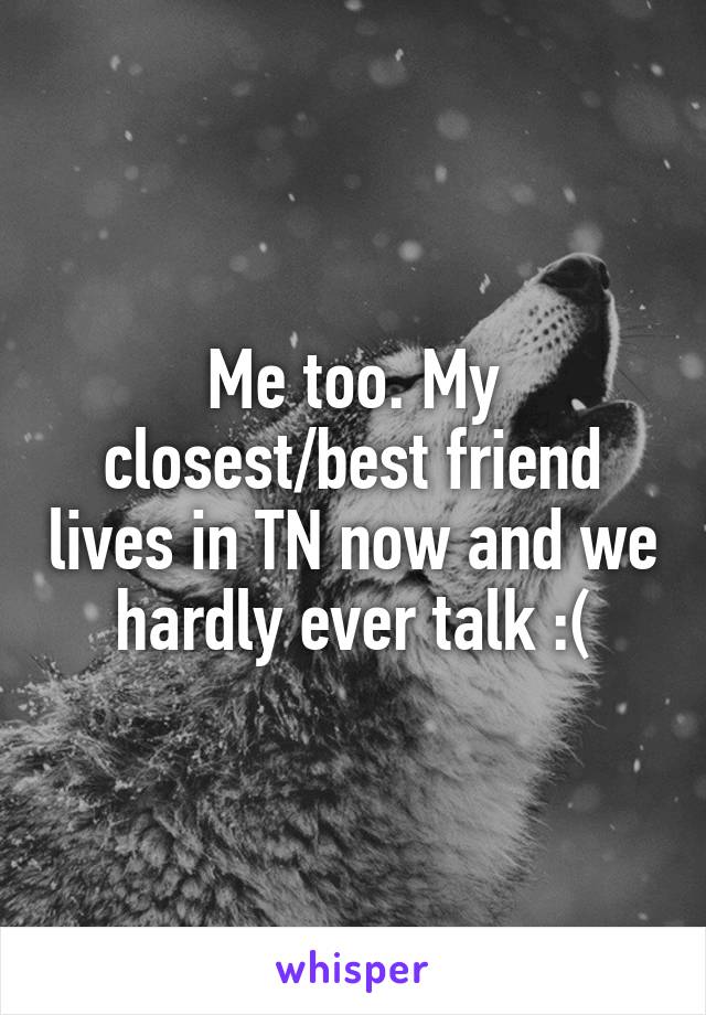 Me too. My closest/best friend lives in TN now and we hardly ever talk :(