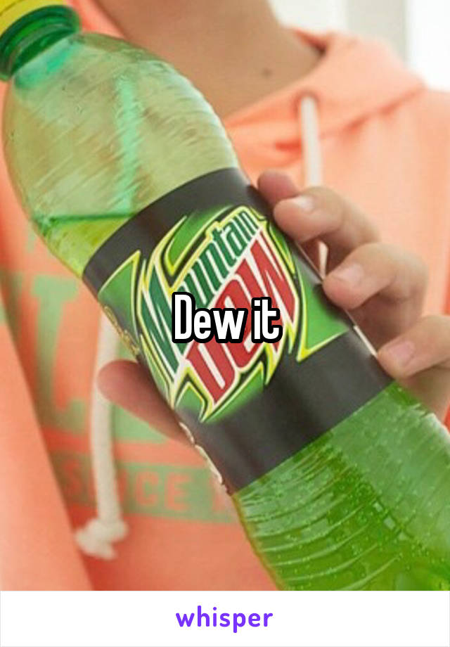 Dew it
