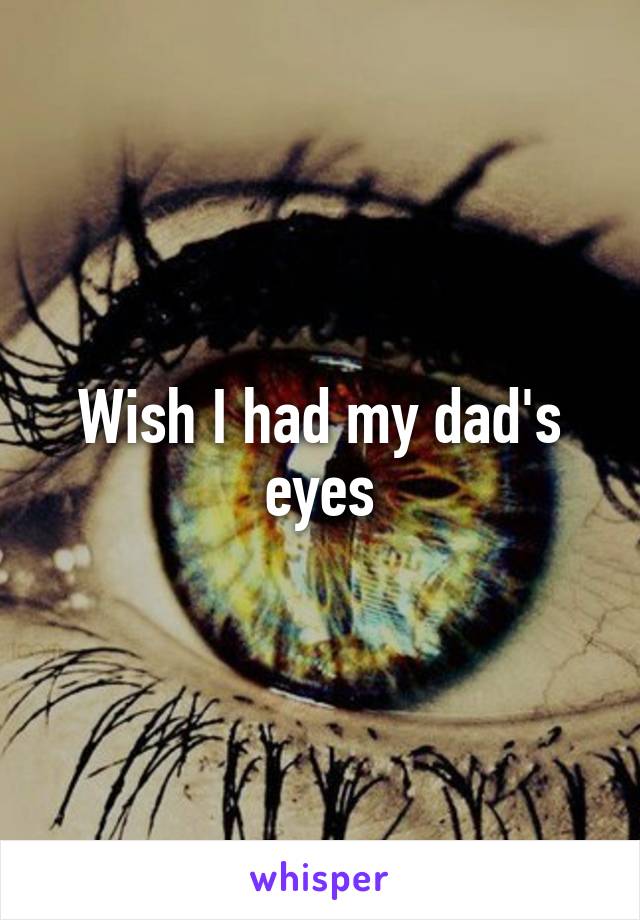 Wish I had my dad's eyes