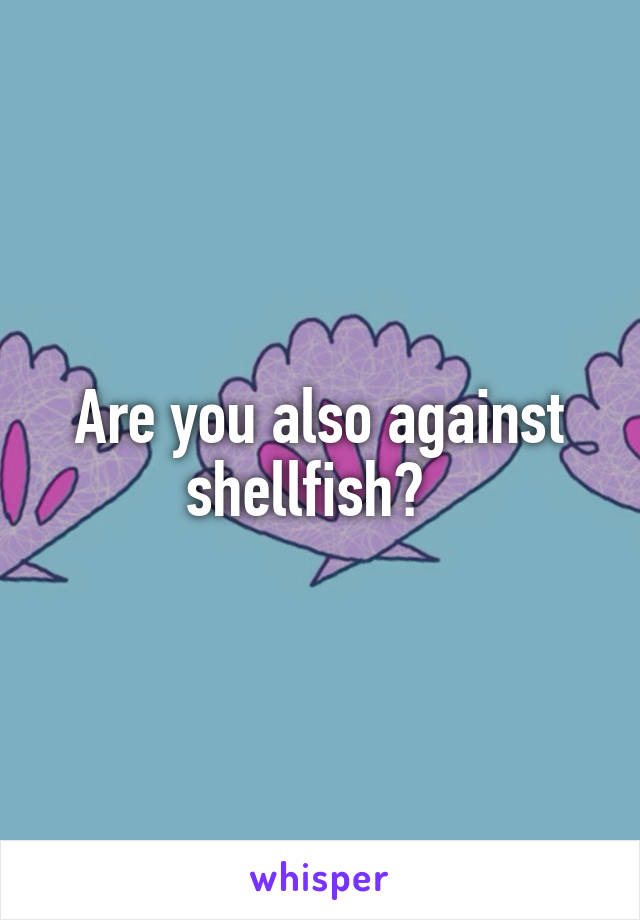 Are you also against shellfish?  