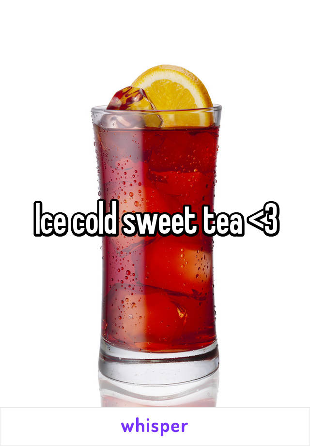Ice cold sweet tea <3