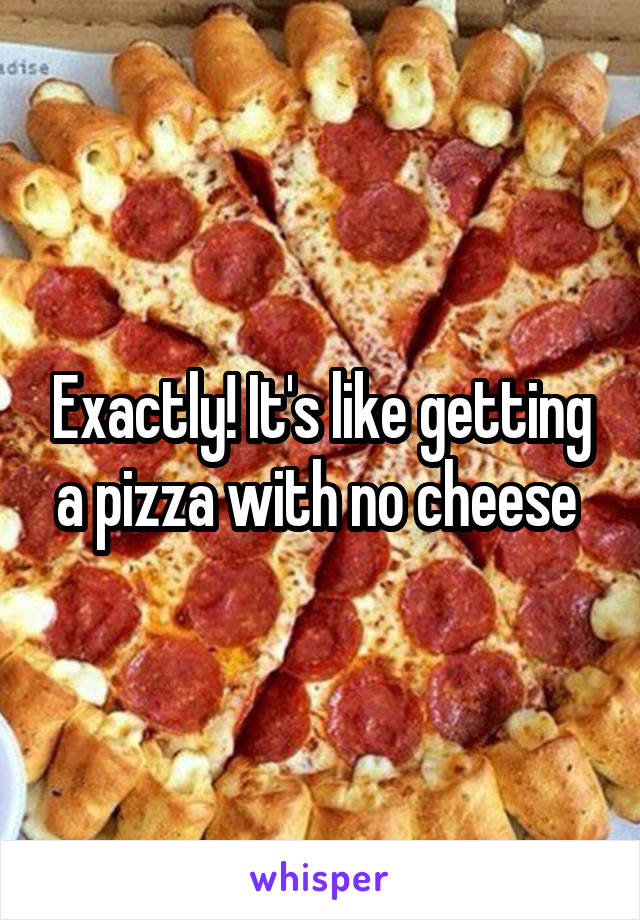 Exactly! It's like getting a pizza with no cheese 