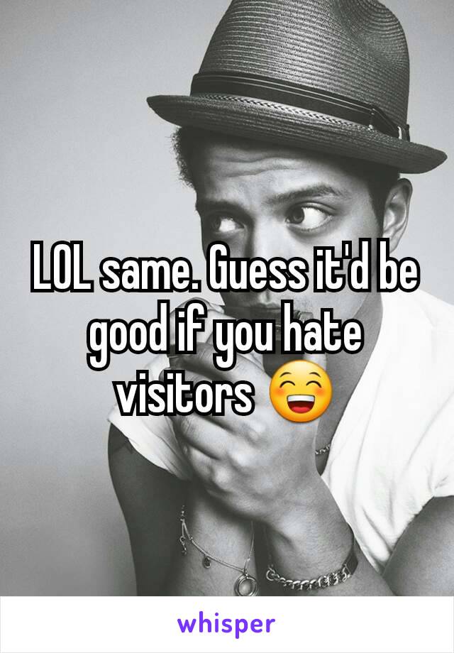 LOL same. Guess it'd be good if you hate visitors 😁