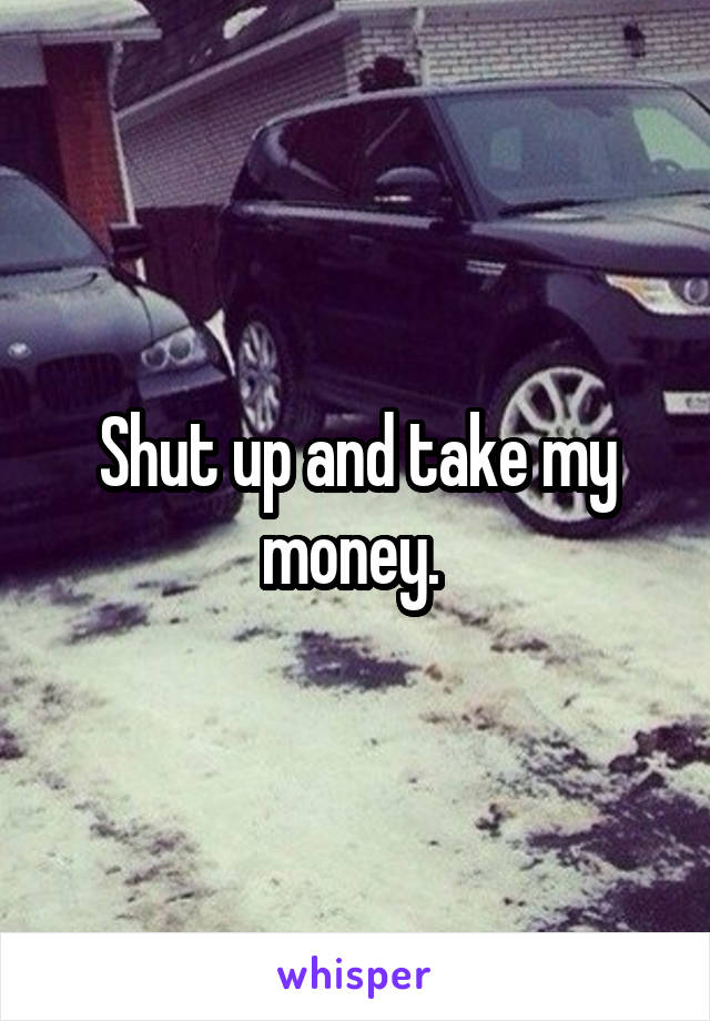 Shut up and take my money. 