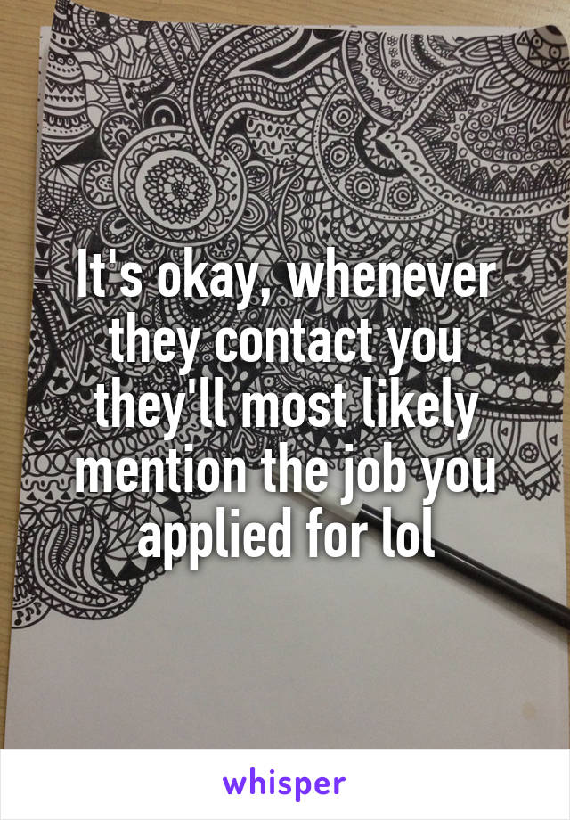 It's okay, whenever they contact you they'll most likely mention the job you applied for lol