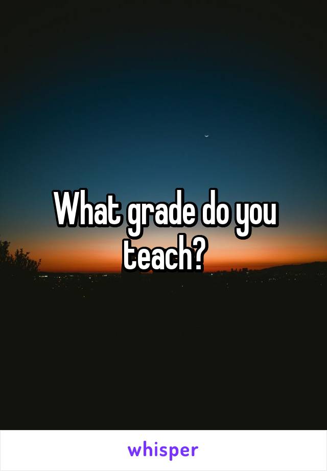 What grade do you teach?