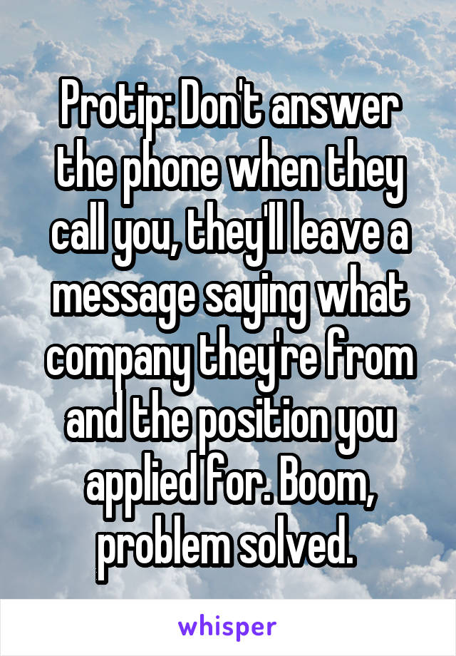 Protip: Don't answer the phone when they call you, they'll leave a message saying what company they're from and the position you applied for. Boom, problem solved. 