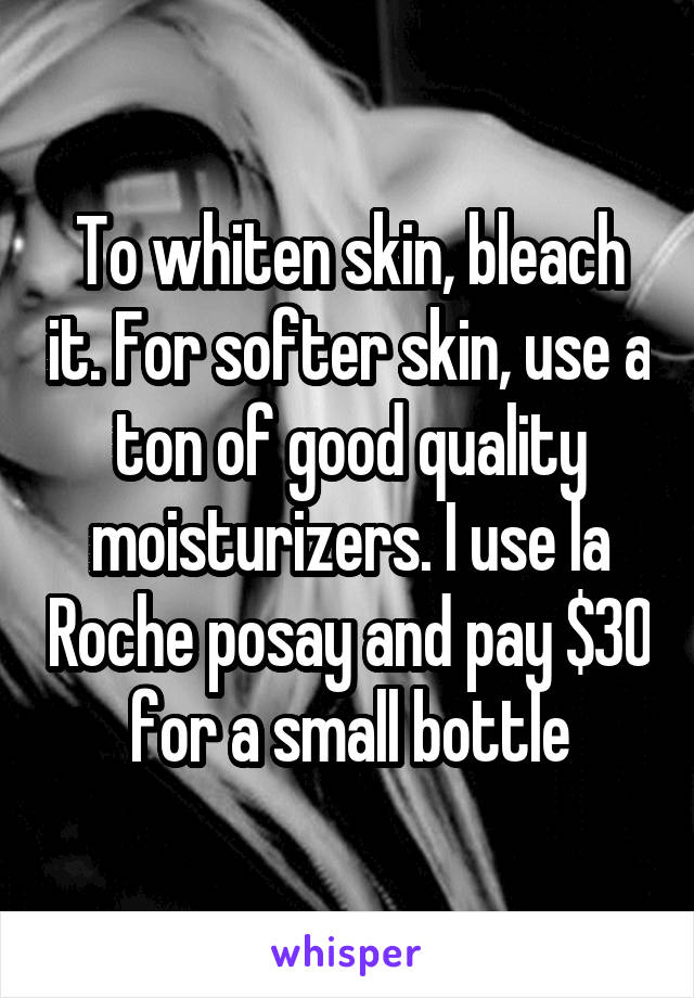 To whiten skin, bleach it. For softer skin, use a ton of good quality moisturizers. I use la Roche posay and pay $30 for a small bottle