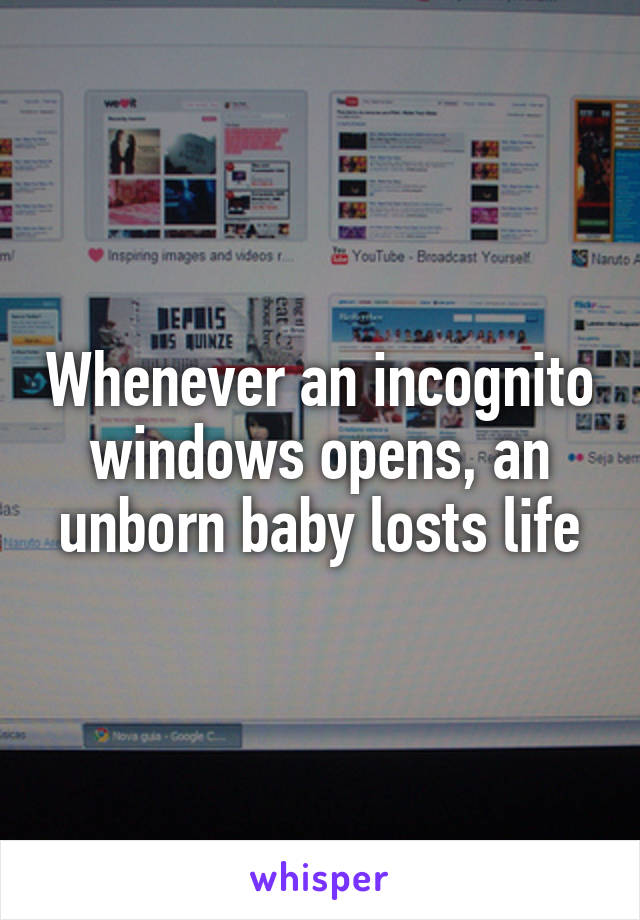 Whenever an incognito windows opens, an unborn baby losts life