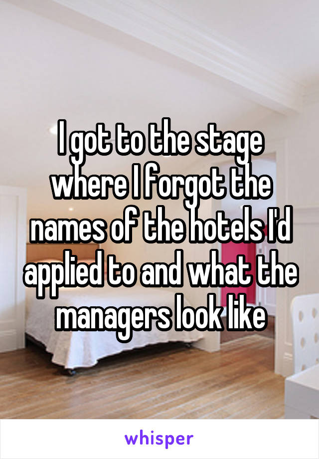 I got to the stage where I forgot the names of the hotels I'd applied to and what the managers look like