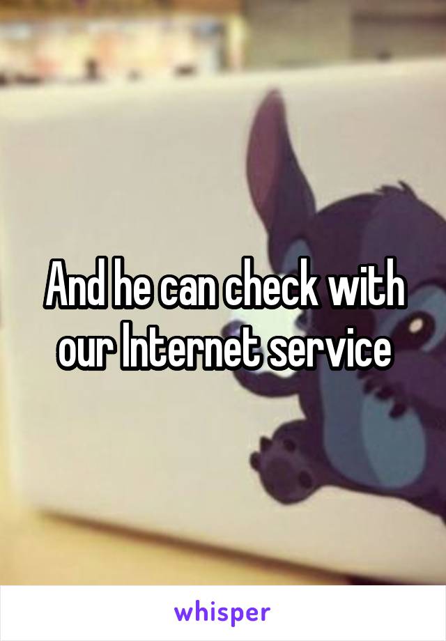 And he can check with our Internet service