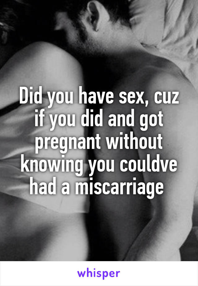 Did you have sex, cuz if you did and got pregnant without knowing you couldve had a miscarriage 