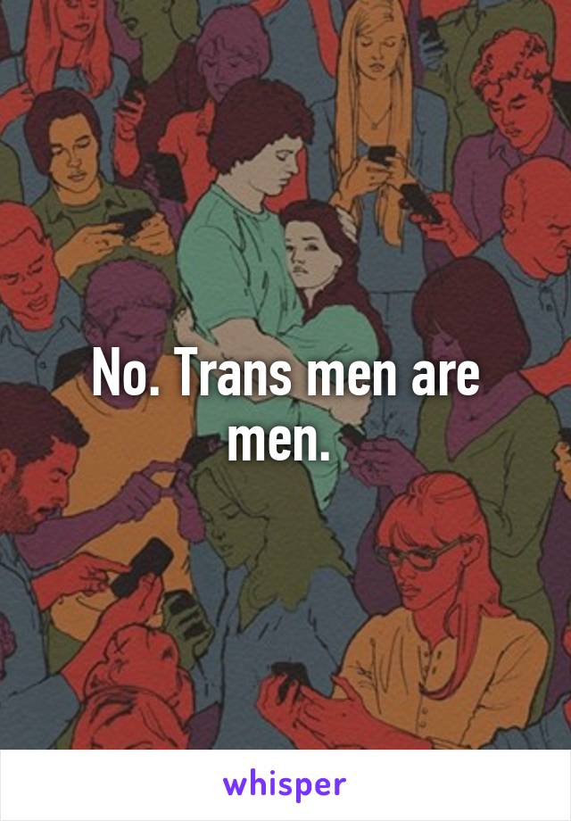 No. Trans men are men. 