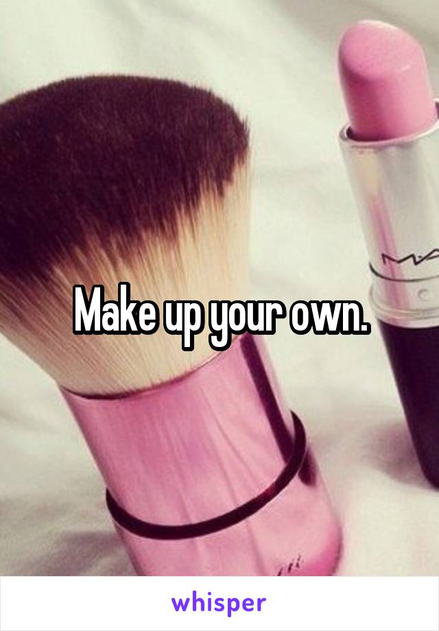 Make up your own.