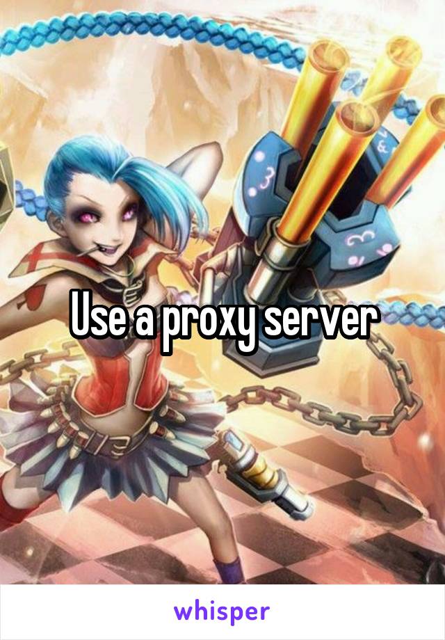 Use a proxy server