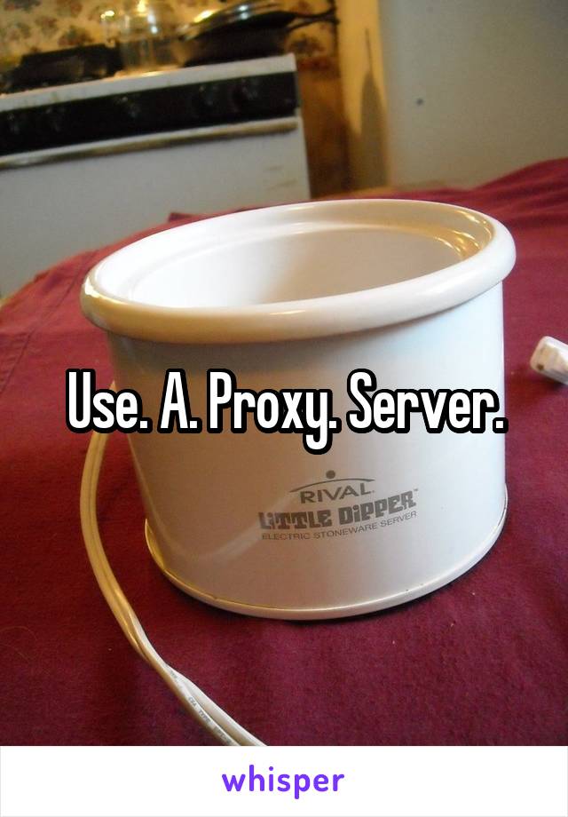 Use. A. Proxy. Server.