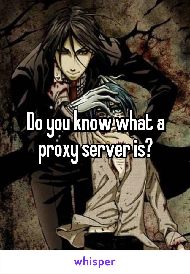 Do you know what a proxy server is?