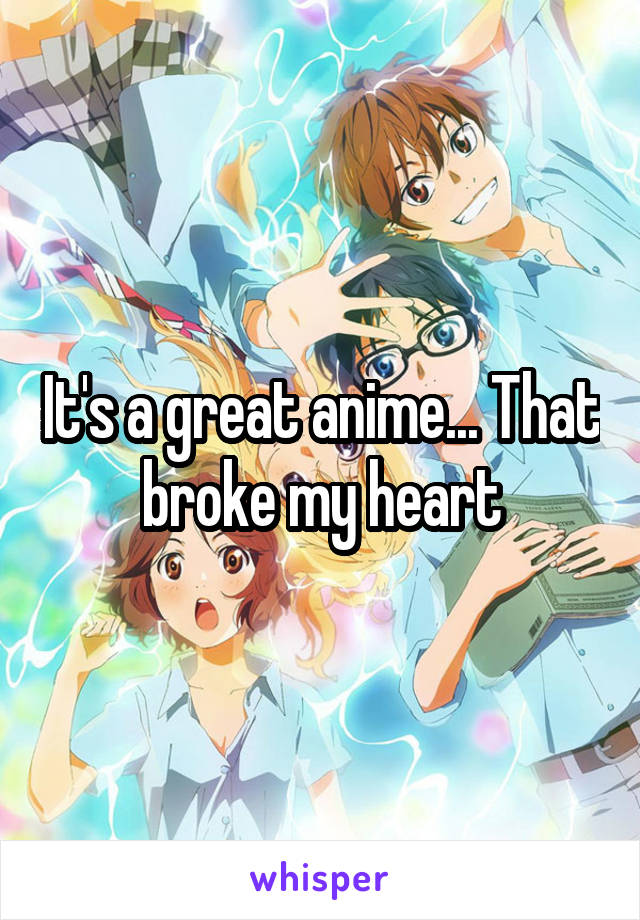 It's a great anime... That broke my heart