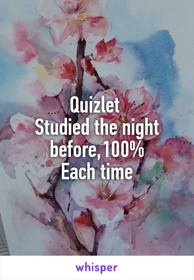 Quizlet 
Studied the night before,100%
Each time