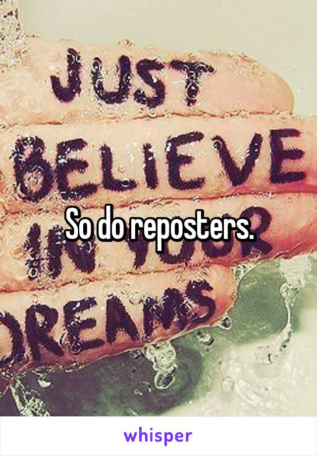 So do reposters.