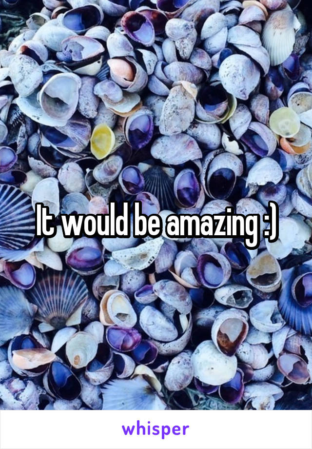 It would be amazing :)