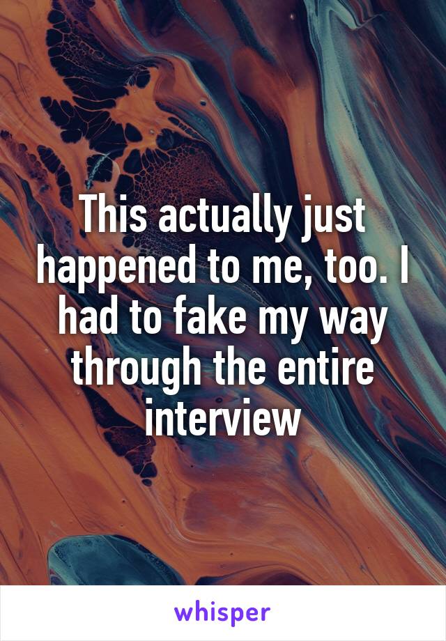This actually just happened to me, too. I had to fake my way through the entire interview
