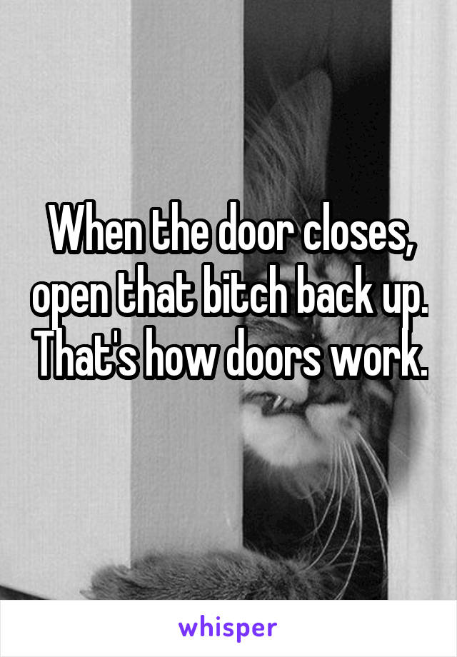 When the door closes, open that bitch back up. That's how doors work. 