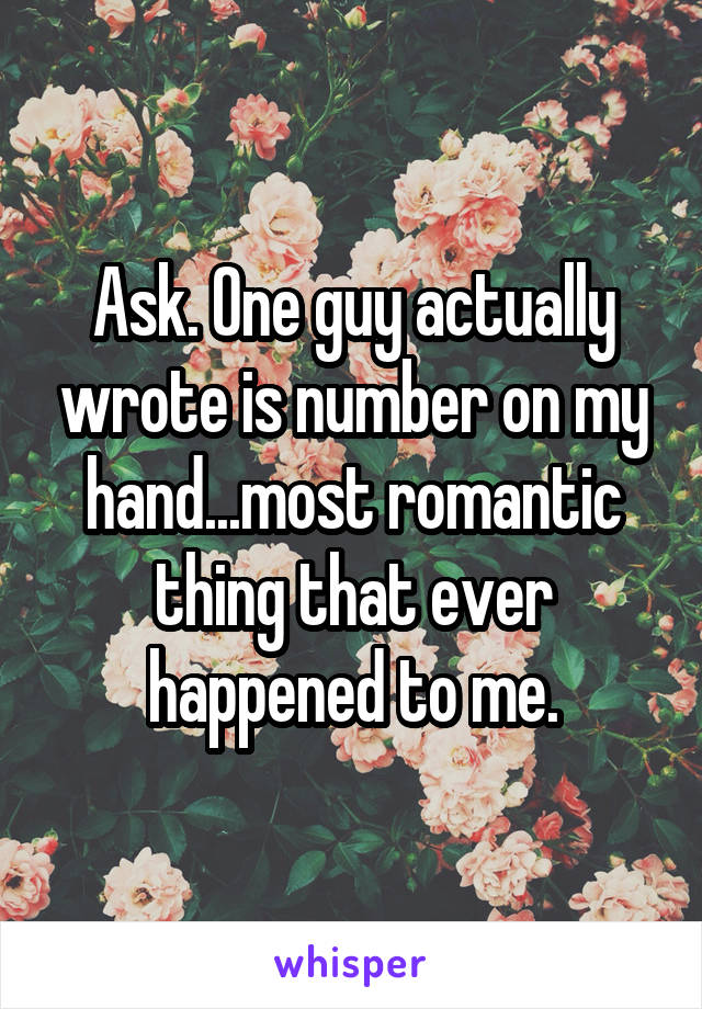 Ask. One guy actually wrote is number on my hand...most romantic thing that ever happened to me.