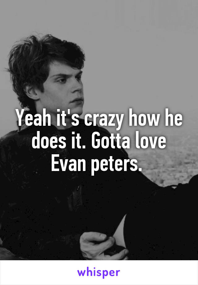 Yeah it's crazy how he does it. Gotta love Evan peters. 
