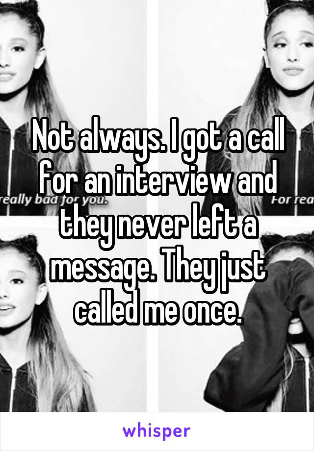 Not always. I got a call for an interview and they never left a message. They just called me once.