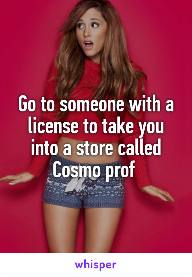 Go to someone with a license to take you into a store called Cosmo prof 