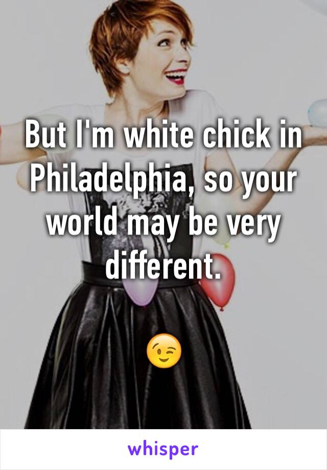 But I'm white chick in Philadelphia, so your world may be very different.  

😉