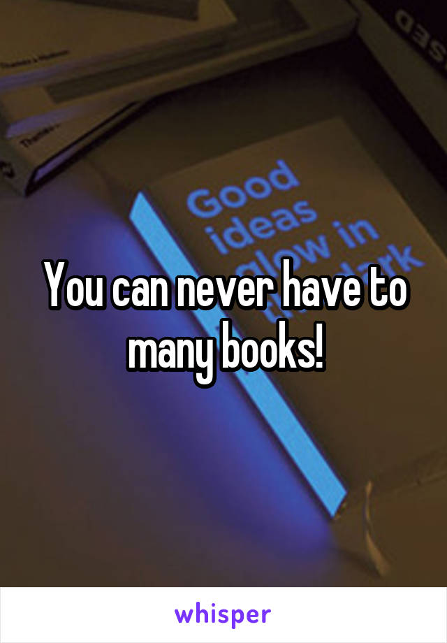 You can never have to many books!