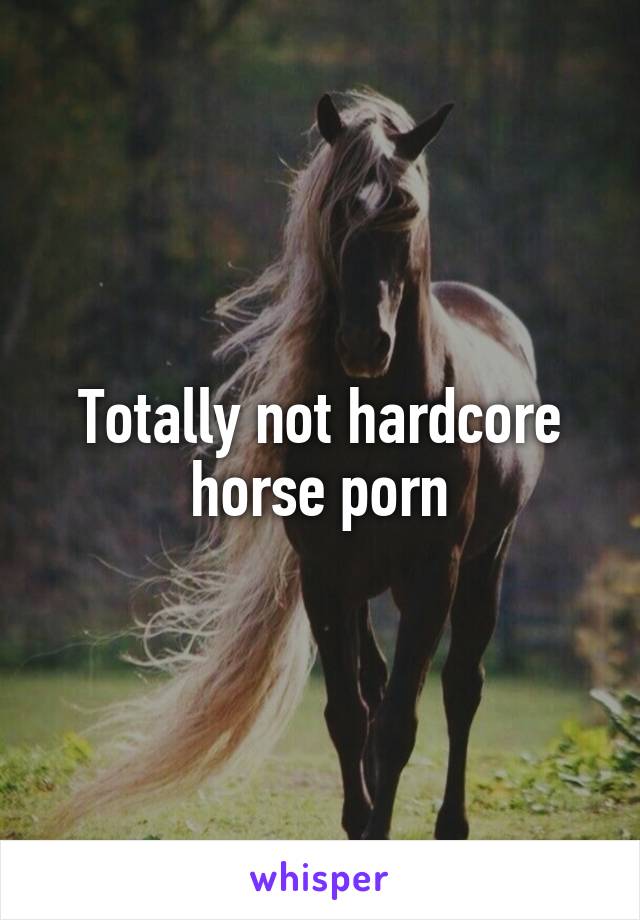 Totally not hardcore horse porn
