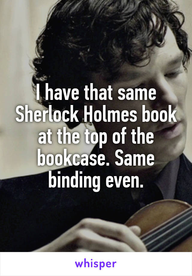 I have that same Sherlock Holmes book at the top of the bookcase. Same binding even.