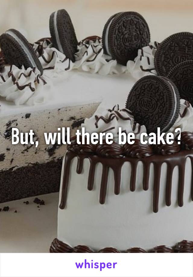 But, will there be cake?