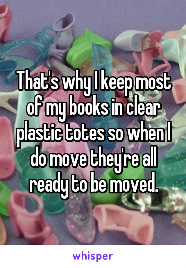 That's why I keep most of my books in clear plastic totes so when I do move they're all ready to be moved.