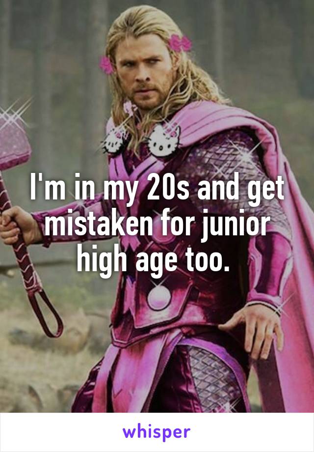 I'm in my 20s and get mistaken for junior high age too. 