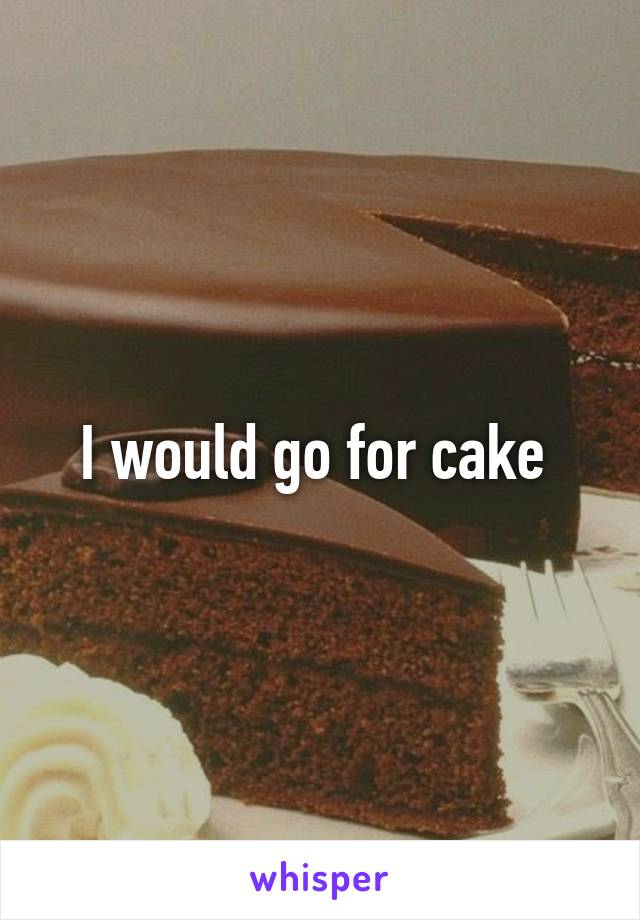 I would go for cake 