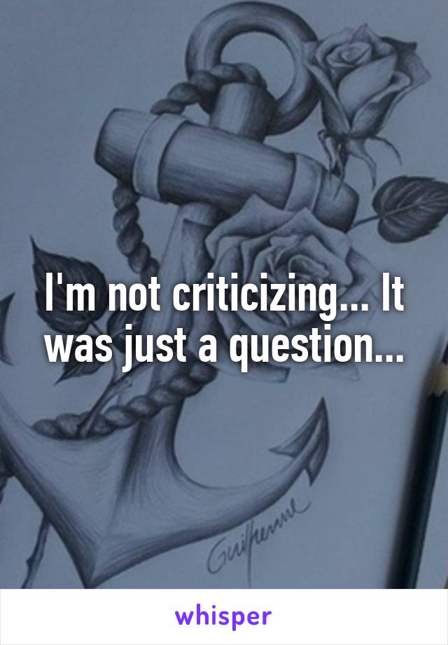 I'm not criticizing... It was just a question...